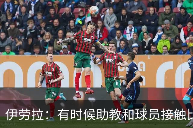 伊劳拉：有时候助教和球员接触比我还多，球员更愿和他们交流