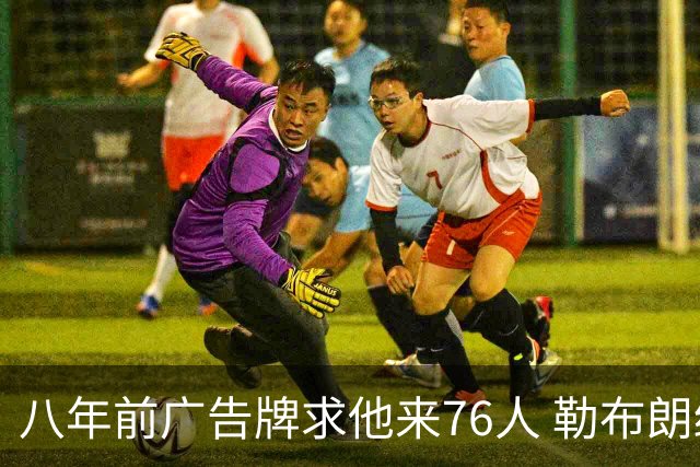 八年前广告牌求他来76人 勒布朗终于选了费城