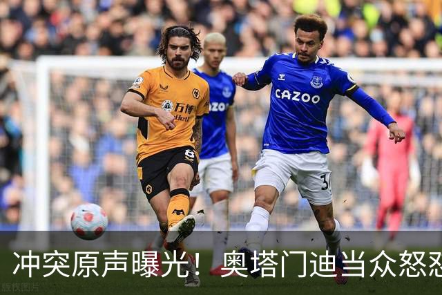 冲突原声曝光！奥塔门迪当众怒怼罗德里，痛批西班牙赛前哭哭啼啼