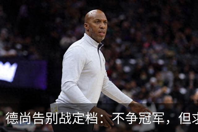 德尚告别战定档：不争冠军，但求不负这身球衣
