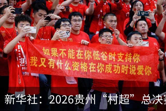 新华社：2026贵州“村超”总决赛落幕，名哨马宁现场助阵