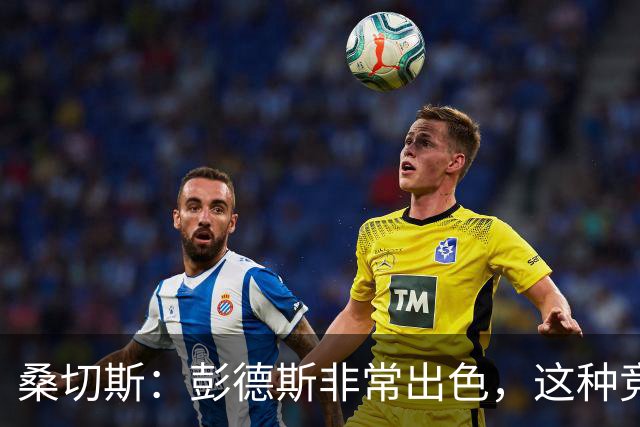 桑切斯：彭德斯非常出色，这种竞争对球队来说很棒