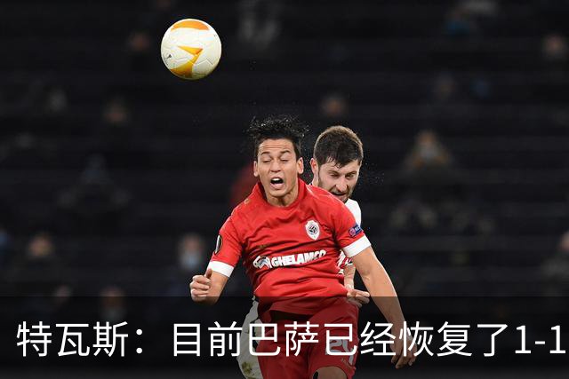 特瓦斯：目前巴萨已经恢复了1-1；决赛已证明西甲是最好的