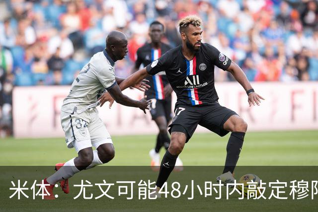 米体：尤文可能48小时内敲定穆阿尼 还希望在关窗前签下齐尔克泽