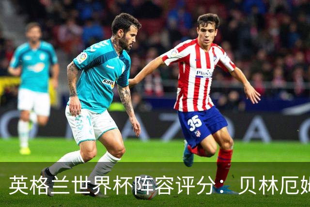 英格兰世界杯阵容评分：贝林厄姆历史级，赖斯挣扎，凯恩沮丧