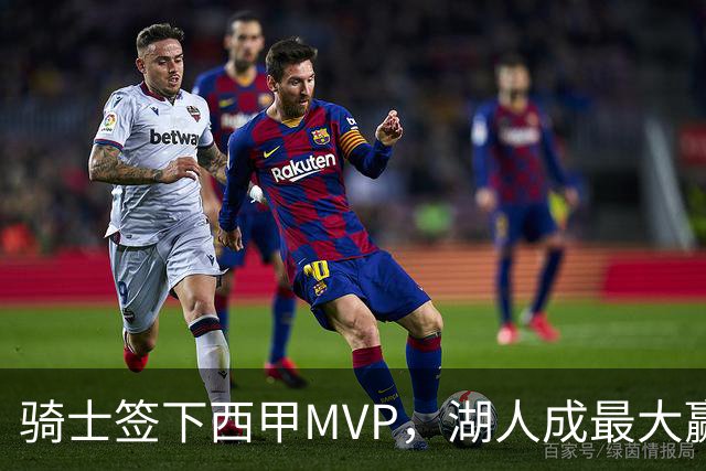 骑士签下西甲MVP，湖人成最大赢家，压低库明加身价，甩卖范德比尔特